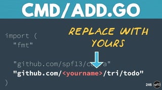  
import ( 
"fmt" 
 
"github.com/spf13/cobra" 
"github.com/<yourname>/tri/todo" 
)
CMD/ADD.GO
246
Replace with
yourS
 