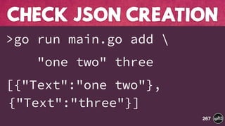 >go run main.go add 
"one two" three
[{"Text":"one two"},
{"Text":"three"}]
CHECK JSON CREATION
267
 