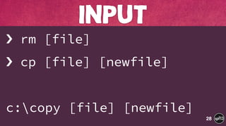 › rm [file]
› cp [file] [newfile]
c:copy [file] [newfile]
INPUT
28
 