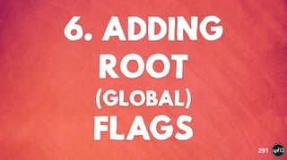 6. ADDING
ROOT  
(GLOBAL)
FLAGS 291
 