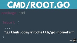 package cmd 
 
import ( 
... 
"github.com/mitchellh/go-homedir" 
)
CMD/ROOT.GO
294
 