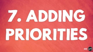 7. ADDING
PRIORITIES
306
 