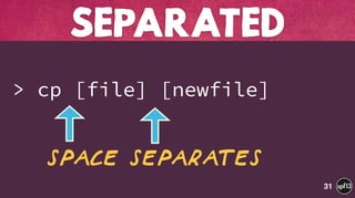  
> cp [file] [newfile]
SEPARATED
31
Space separates
 
