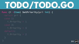 func (i *Item) SetPriority(pri int) { 
switch pri { 
case 1: 
i.Priority = 1 
case 3: 
i.Priority = 3 
default: 
i.Priority = 2 
} 
}
TODO/TODO.GO
311
 