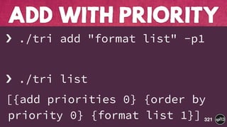 › ./tri add "format list" -p1
› ./tri list
[{add priorities 0} {order by
priority 0} {format list 1}]
ADD WITH PRIORITY
321
 