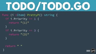 func (i *Item) PrettyP() string { 
if i.Priority == 1 { 
return "(1)" 
} 
if i.Priority == 3 { 
return "(3)" 
} 
 
return " " 
}
TODO/TODO.GO
333
 