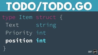 type Item struct { 
Text string 
Priority int 
position int 
}
TODO/TODO.GO
337
 