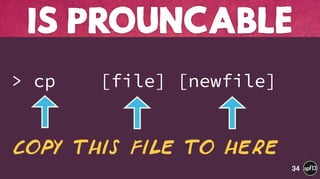  
> cp [file] [newfile]
IS PROUNCABLE
34
Copy this file to here
 