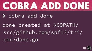 › cobra add done
done created at $GOPATH/
src/github.com/spf13/tri/
cmd/done.go
COBRA ADD DONE
353
 