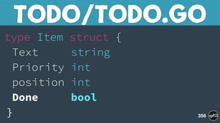 type Item struct { 
Text string 
Priority int 
position int 
Done bool 
}
TODO/TODO.GO
356
 