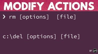› rm [options] [file]
c:del [options] [file]
MODIFY ACTIONS
37
 