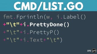 fmt.Fprintln(w, i.Label()
+"t"+i.PrettyDone()
+"t"+i.PrettyP()
+"t"+i.Text+"t") 
CMD/LIST.GO
370
 