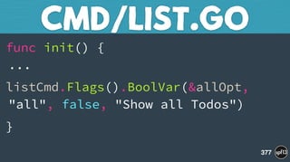 func init() { 
...
listCmd.Flags().BoolVar(&allOpt,
"all", false, "Show all Todos")
}
CMD/LIST.GO
377
 