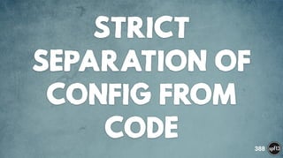 STRICT
SEPARATION OF
CONFIG FROM
CODE 388
 