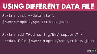 ›./tri list --datafile 
$HOME/Dropbox/Sync/tridos.json
›./tri add "Add config/ENV support" 
--datafile $HOME/Dropbox/Sync/tridos.json
USING DIFFERENT DATA FILE
398
 