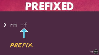  
› rm -f
PREFIxED
40
prefix
 
