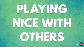 PLAYING
NICE WITH
OTHERS 401
 