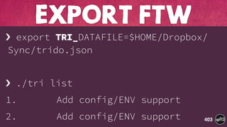 › export TRI_DATAFILE=$HOME/Dropbox/
Sync/trido.json
› ./tri list
1. Add config/ENV support
2. Add config/ENV support
ExPORT FTW
403
 