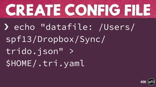 › echo "datafile: /Users/
spf13/Dropbox/Sync/
trido.json" >
$HOME/.tri.yaml
CREATE CONFIG FILE
406
 