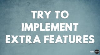 TRY TO
IMPLEMENT
ExTRA FEATURES
409
 