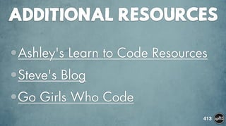 ADDITIONAL RESOURCES
•Ashley's Learn to Code Resources
•Steve's Blog
•Go Girls Who Code
413
 