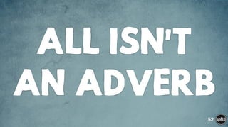 ALL ISN'T
AN ADVERB
52
 