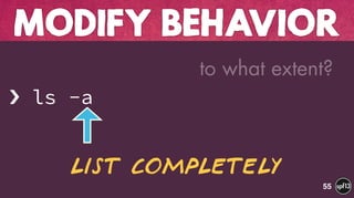 › ls -a
MODIFY BEHAVIOR
55
List completely
to what extent?
 