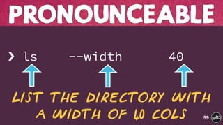  
› ls --width 40
PRONOUNCEABLE
59
list the directory with
a width of 40 cols
 