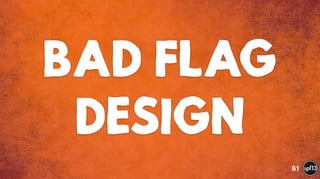 BAD FLAG
DESIGN
61
 