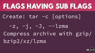 Create: tar -c [options]
-z, -j, -J, --lzma
Compress archive with gzip/
bzip2/xz/lzma
FLAGS HAVING SUB FLAGS
68
 