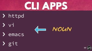 › httpd
› vi
› emacs
› git
CLI APPS
77
Noun
 