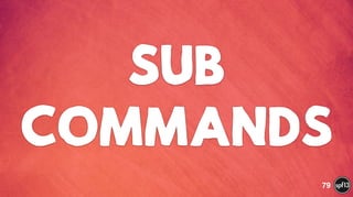 SUB
COMMANDS
79
 