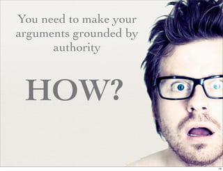 You need to make your
arguments grounded by
      authority


 HOW?

                        14
 
