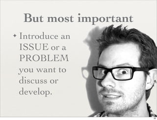 But most important
✦   Introduce an
    ISSUE or a
    PROBLEM
    you want to
    discuss or
    develop.

                          20
 