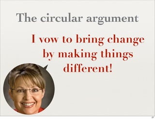 The circular argument
  I vow to bring change
     by making things
         different!



                          27
 