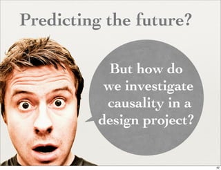 Predicting the future?

            But how do
           we investigate
           causality in a
          design project?


                            42
 