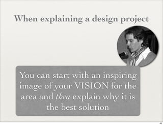 When explaining a design project




 You can start with an inspiring
 image of your VISION for the
  area and then explain why it is
         the best solution
                                    45
 