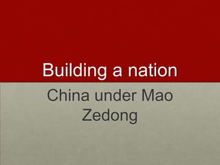 Building a nation
China under Mao
    Zedong
 