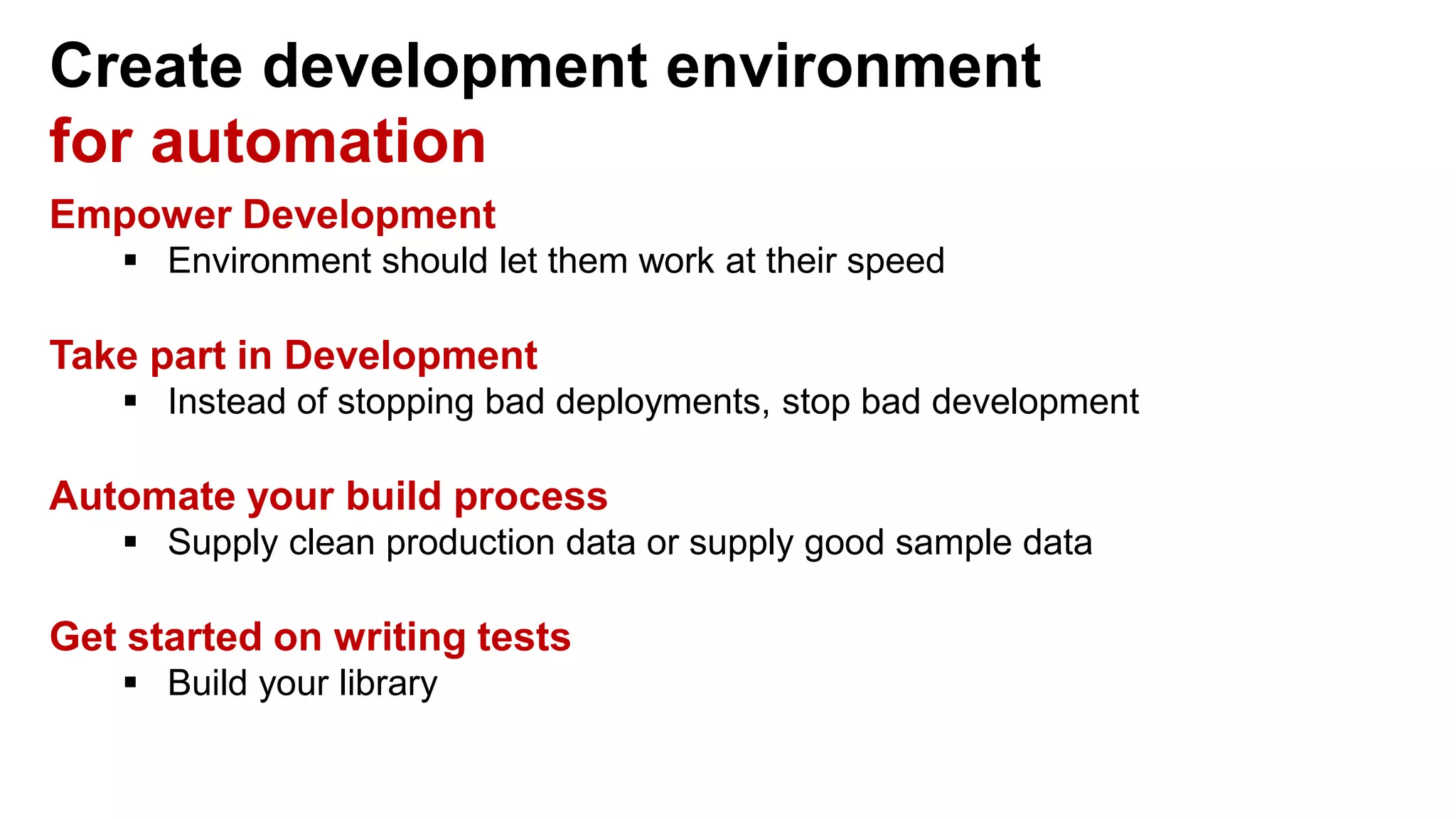 Create development environment for automation Empower Development  Environment should let them work at their speed Take part in Development  Instead of stopping bad deployments, stop bad development Automate your build process  Supply clean production data or supply good sample data Get started on writing tests  Build your library 