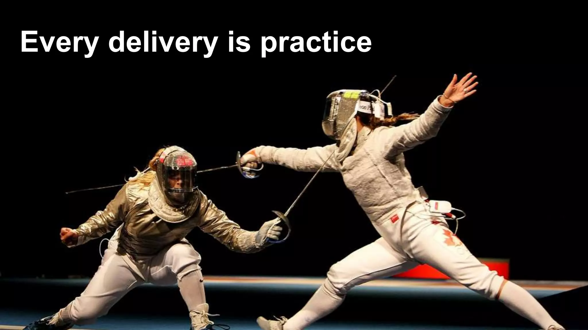 Every delivery is practice 