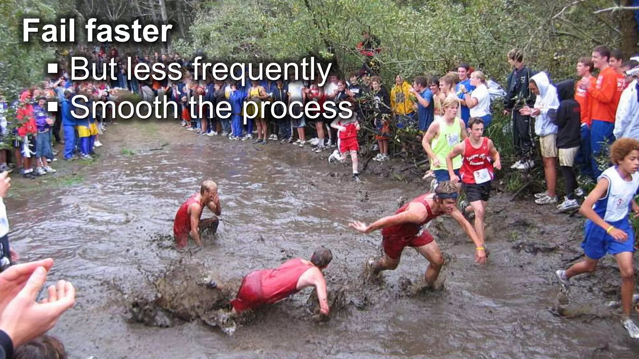 Fail faster  But less frequently  Smooth the process 