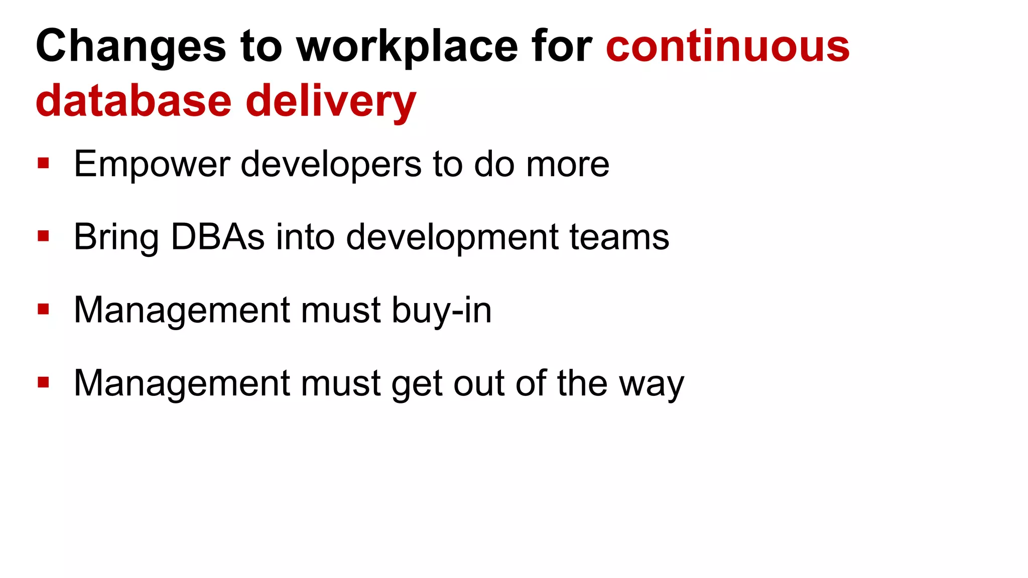 Changes to workplace for continuous database delivery  Empower developers to do more  Bring DBAs into development teams  Management must buy-in  Management must get out of the way 