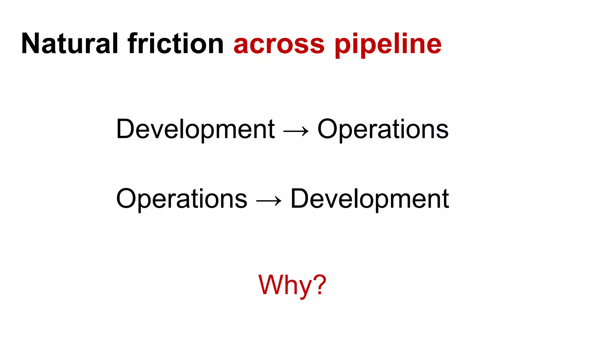 Natural friction across pipeline Development → Operations Operations → Development Why? 