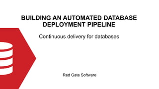 BUILDING AN AUTOMATED DATABASE
DEPLOYMENT PIPELINE
Red Gate Software
Continuous delivery for databases
 