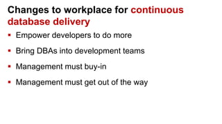 Changes to workplace for continuous
database delivery
 Empower developers to do more
 Bring DBAs into development teams
 Management must buy-in
 Management must get out of the way
 