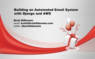 Building an Automated Email System 
with Django and AWS 
Brett DiDonato 
email: brett at brettdidonato dot com 
twitter: @brettdidonato 
 