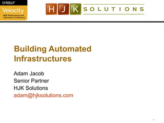 Building Automated Infrastructures Adam Jacob Senior Partner HJK Solutions [email_address] .com 