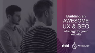 Building an
AWESOME
UX & SEO
strategy for your
website
 