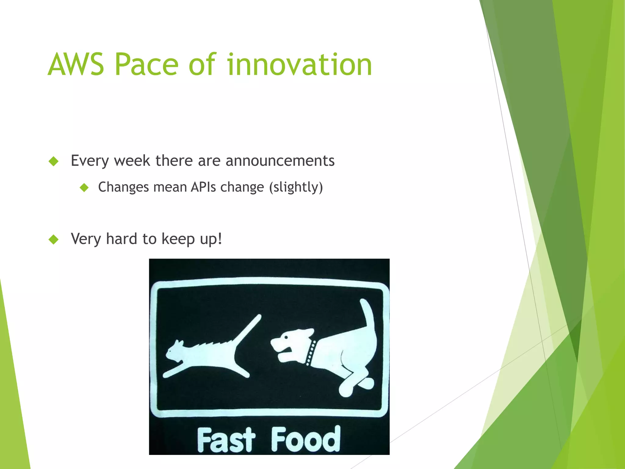 AWS Pace of innovation  Every week there are announcements  Changes mean APIs change (slightly)  Very hard to keep up! 