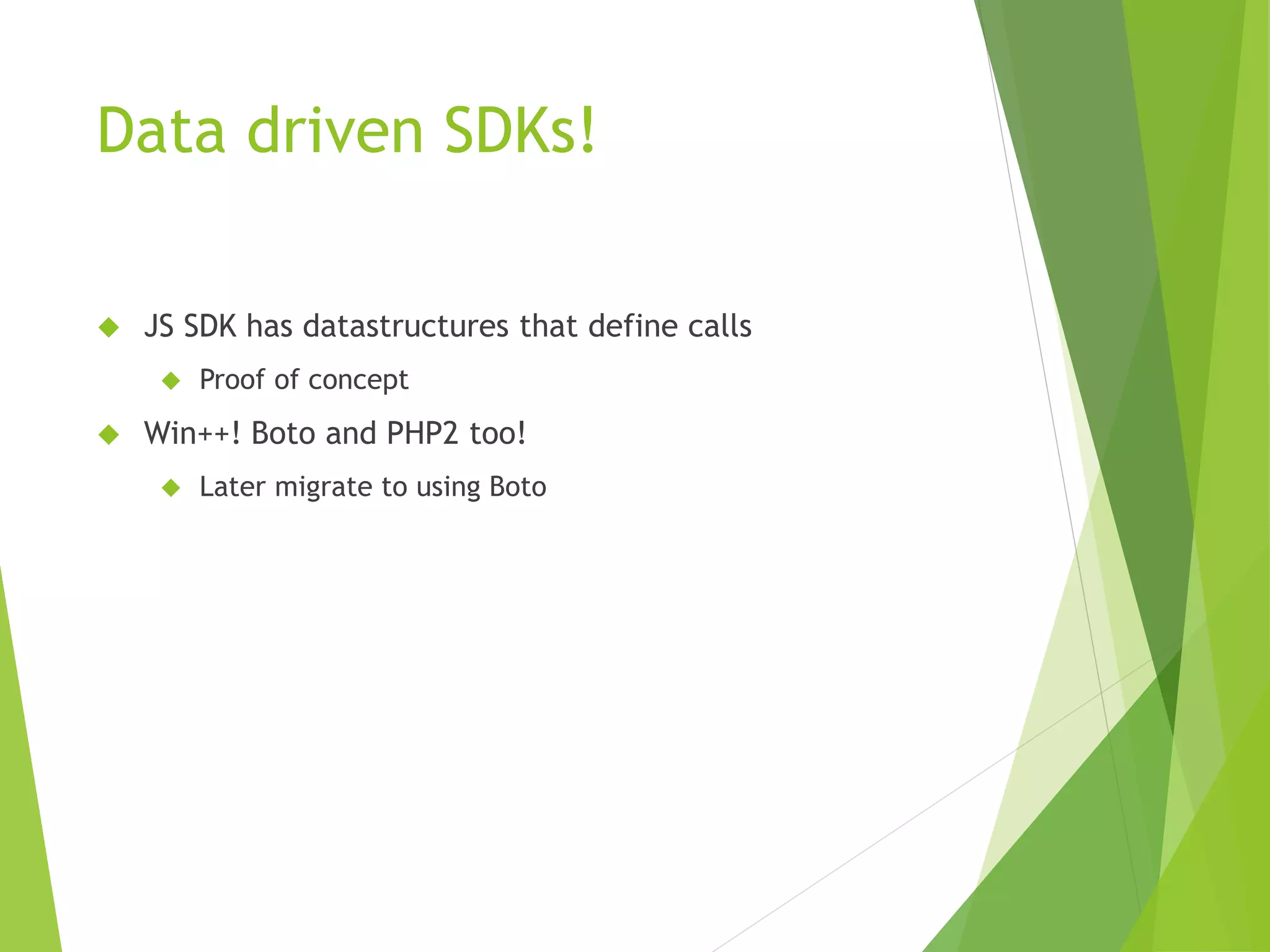 Data driven SDKs!  JS SDK has datastructures that define calls  Proof of concept  Win++! Boto and PHP2 too!  Later migrate to using Boto 